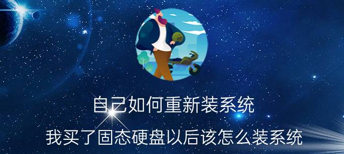 自己如何重新装系统 我买了固态硬盘以后该怎么装系统？